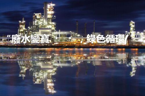 “廢水變寶，綠色循環(huán)，環(huán)保新篇章！”
